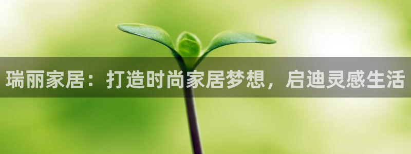 ug环球会员注册登录：瑞丽家居：打造时尚