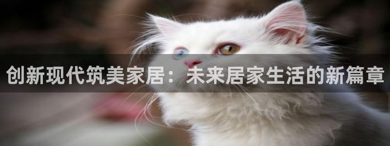 环球国际ug：创新现代筑美家居：未来居家