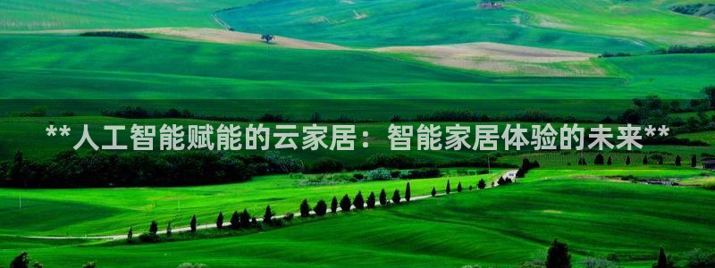 ug环球买代理：**人工智能赋能的云家居