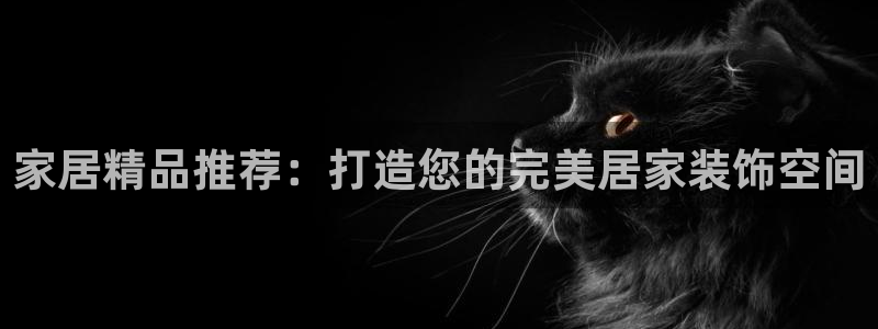 ug环球官网登录：家居精品推荐：打造您的